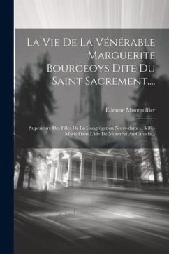 La Vie De La Vénérable Marguerite Bourgeoys Dite Du Saint Sacrement....: Supérieure Des Filles De La Congrégation Notre-dame... Ville-marie Dans L'isl - Montgolfier, Etienne