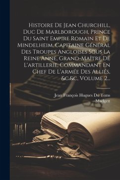 Cover Histoire De Jean Churchill, Duc De Marlborough, Prince Du Saint Empire Romain Et De Mindelheim, Capitaine Général Des Troupes Angloises Sous La Reine
