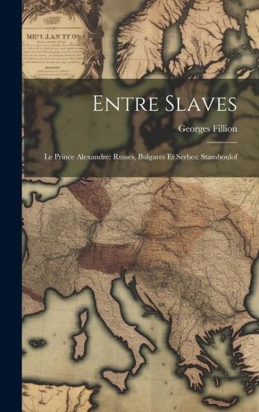 Entre Slaves: Le Prince Alexandre: Russes, Bulgares Et Serbes; Stamboulof Entre Slaves: Le Prince Alexandre: Russes, Bulgares Et Serbes; Stamboulof