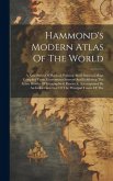 Hammond's Modern Atlas Of The World: A New Series Of Physical, Political And Historical Maps Compiled From Government Surveys And Exhibiting The Lates