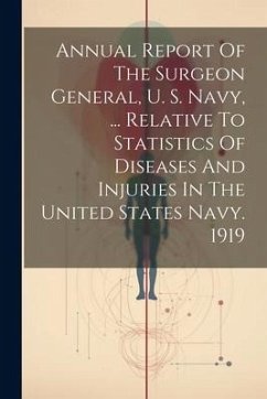 Annual Report Of The Surgeon General, U. S. Navy, ... Relative To Statistics Of Diseases And Injuries In The United States Navy. 1919 - Anonymous