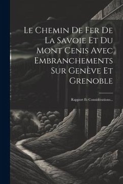 Le Chemin De Fer De La Savoie Et Du Mont Cenis Avec Embranchements Sur Genève Et Grenoble: Rapport Et Considérations... - Anonymous