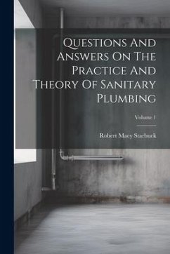 Questions And Answers On The Practice And Theory Of Sanitary Plumbing; Volume 1 - Starbuck, Robert Macy