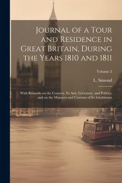 Journal of a Tour and Residence in Great Britain, During the Years 1810 and 1811: With Remarks on the Country, Its Arts, Literature, and Politics, and