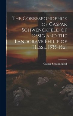 The Correspondence of Caspar Schwenckfeld of Ossig and the Landgrave Philip of Hesse, 1535-1561 - Schwenckfeld, Caspar