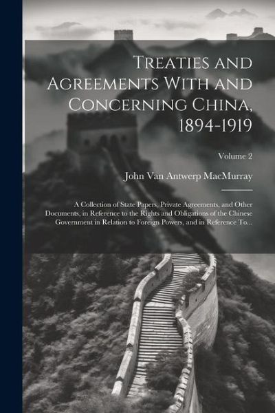 Treaties and Agreements With and Concerning China, 1894-1919; a Collection of State Papers, Private Agreements, and Other Documents, in Reference to t Treaties and Agreements With and Concerning China, 1894-1919; a Collection of State Papers, Private Agreements, and Other Documents, in Reference to t