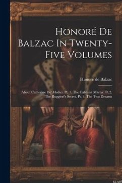 Honoré De Balzac In Twenty-five Volumes: About Catherine De' Medici: Pt. 1. The Calvinist Martyr. Pt.2. The Ruggieri's Secret. Pt. 3. The Two Dreams - Balzac, Honoré de