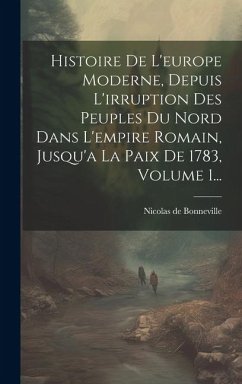 Cover Histoire De L'europe Moderne, Depuis L'irruption Des Peuples Du Nord Dans L'empire Romain, Jusqu'a La Paix De 1783, Volume 1...