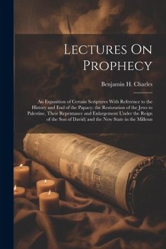 Lectures On Prophecy: An Exposition of Certain Scriptures With Reference to the History and End of the Papacy; the Restoration of the Jews t - Charles, Benjamin H.