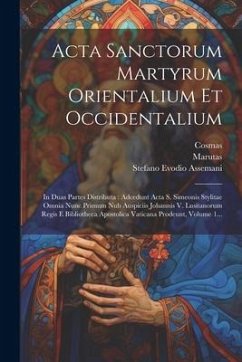 Acta Sanctorum Martyrum Orientalium Et Occidentalium: In Duas Partes Distributa: Adcedunt Acta S. Simeonis Stylitae Omnia Nunc Primum Nub Auspiciis Jo - Assemani, Stefano Evodio; Marutas; (Pragensis), Cosmas