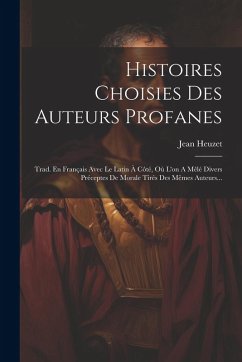 Histoires Choisies Des Auteurs Profanes: Trad. En Français Avec Le Latin À Côté, Où L'on A Mêlé Divers Préceptes De Morale Tirés Des Mêmes Auteurs... - Heuzet, Jean