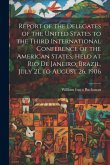 Report of the Delegates of the United States to the Third International Conference of the American States, Held at Rio De Janeiro, Brazil, July 21, to Report of the Delegates of the United States to the Third International Conference of the American States, Held at Rio De Janeiro, Brazil, July 21, to