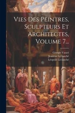 Vies Des Peintres, Sculpteurs Et Architectes, Volume 7... - Vasari, Giorgio; Leclanché, Léopold; Jeanron, Philippe-Auguste