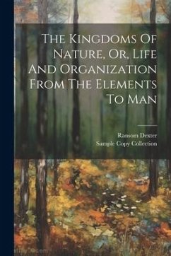 The Kingdoms Of Nature, Or, Life And Organization From The Elements To Man - Dexter, Ransom
