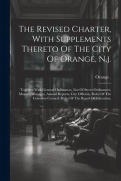 The Revised Charter, With Supplements Thereto Of The City Of Orange, N.j.: Together With General Ordinances, List Of Street Ordinances, Mayor's Messag - (N J. )., Orange