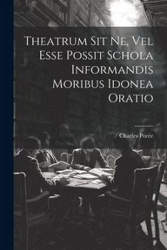 Theatrum Sit Ne, Vel Esse Possit Schola Informandis Moribus Idonea Oratio - (S J. )., Charles Porée