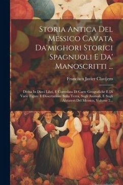 Storia Antica Del Messico Cavata Da'mighori Storici Spagnuoli E Da' Manoscritti ...: Divisa In Dieci Libri, E Corredata Di Carte Geografiche E Di Vari - Clavijero, Francisco Javier