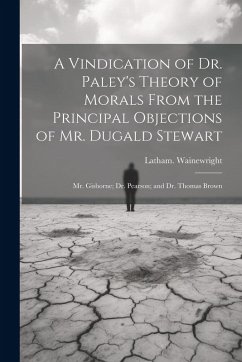 Cover A Vindication of Dr. Paley's Theory of Morals From the Principal Objections of Mr. Dugald Stewart; Mr. Gisborne; Dr. Pearson; and Dr. Thomas Brown