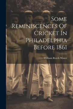 Some Reminiscences Of Cricket In Philadelphia Before 1861 - Wister, William Rotch