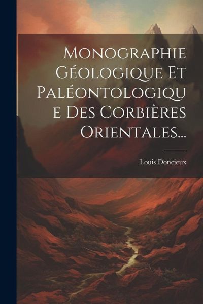 Monographie Géologique Et Paléontologique Des Corbières Orientales...