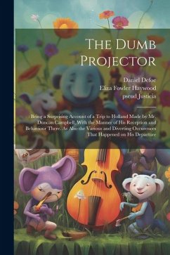 The Dumb Projector: : Being a Surprising Account of a Trip to Holland Made by Mr. Duncan Campbell, With the Manner of his Reception and Be - Haywood, Eliza Fowler; Defoe, Daniel; Justicia, Pseud