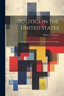 Politics in the United States: Readings in Political Parties and Pressure Groups - Turner, Henry A.