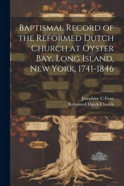 Baptismal Record of the Reformed Dutch Church at Oyster Bay, Long Island, New York, 1741-1846 - Frost, Josephine C.; Church, Reformed Dutch