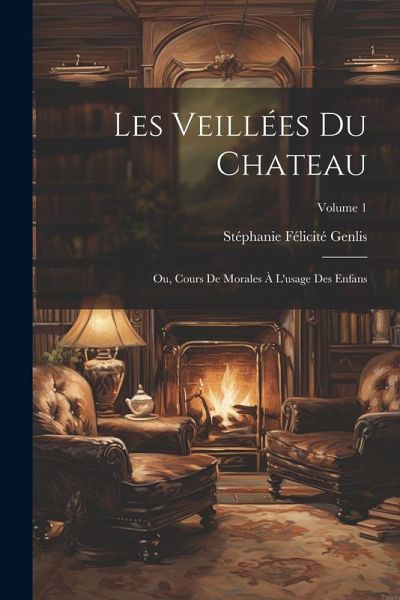 Les Veillées Du Chateau: Ou, Cours De Morales À L'usage Des Enfans; Volume 1