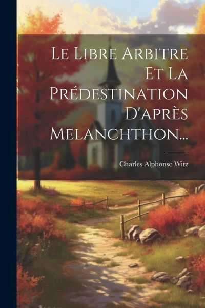 Le Libre Arbitre Et La Prédestination D'après Melanchthon... Le Libre Arbitre Et La Prédestination D'après Melanchthon...