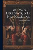 Gil Gómez El Insurgente, Ó, La Hija Del Médico: Novela Histórica Mexicana