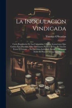 Cover La Inoculacion Vindicada: Carta Repulsoria De Las Calumnias, I Falsas Acusaciones Que Contra Ésta Practica, I Sus Defensores Publicó El Lic. D.