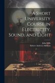 A Short University Course in Electricity, Sound, and Light