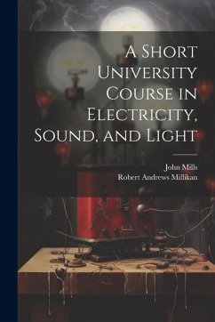 A Short University Course in Electricity, Sound, and Light - Millikan, Robert Andrews; Mills, John