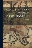 Czasy Stanisawa Augusta Poniatowskiego: Przez Jednego Z Pozow Wielkiego Sejmu Napisane... Czasy Stanisawa Augusta Poniatowskiego: Przez Jednego Z Pozow Wielkiego Sejmu Napisane...