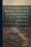 The Making of a Modern Army and Its Operations in the Field: A Study Based On the Experience of Three Years On the French Front (1914-1917)