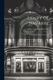 Henry of Navarre; a Romantic Play in Four Acts Henry of Navarre; a Romantic Play in Four Acts