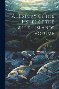 Cover A History of the Fishes of the British Islands Volume; Volume 1