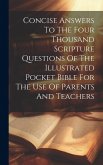Concise Answers To The Four Thousand Scripture Questions Of The Illustrated Pocket Bible For The Use Of Parents And Teachers