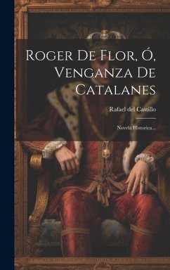 Roger De Flor, Ó, Venganza De Catalanes: Novela Historica... - Castillo, Rafael Del