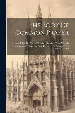 Cover The Book Of Common Prayer: Reformed, For The Use Of Christian Churches Whose Worship Is Addressed To One God, The Father In The Name Of The Lord