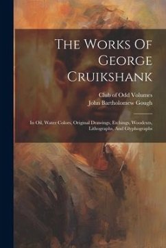 The Works Of George Cruikshank: In Oil, Water Colors, Original Drawings, Etchings, Woodcuts, Lithographs, And Glyphographs - Gough, John Bartholomew