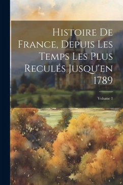 Cover Histoire De France, Depuis Les Temps Les Plus Reculés Jusqu'en 1789; Volume 1