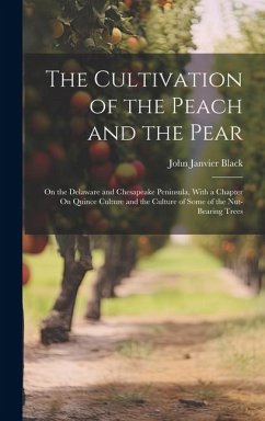 The Cultivation of the Peach and the Pear: On the Delaware and Chesapeake Peninsula, With a Chapter On Quince Culture and the Culture of Some of the N - Black, John Janvier