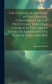 The Hymnal As Adopted By The General Convention Of The Protestant Episcopal Church In The United States Of America In The Year Of Our Lord 1892