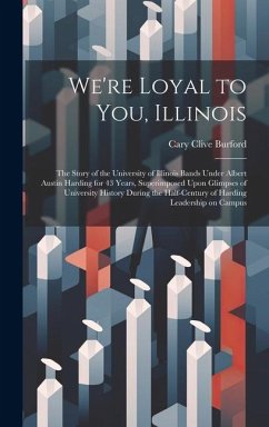 We're Loyal to You, Illinois; the Story of the University of Illinois Bands Under Albert Austin Harding for 43 Years, Superimposed Upon Glimpses of Un - Burford, Cary Clive