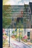 Proceedings of the 250Th Anniversary of Old Bridgewater, Mass. at West Bridgewater, Massachusetts, June 13, 1906