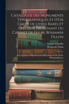 Catalogue Des Monuments Typographiques Et D'Un Choix De Livres Rares Et Précieux Provenant Du Cabinet De Feu M. Benjamin Fillon - Claudin, Anatole; Fillon, Benjamin Catalogue Des Monuments Typographiques Et D'Un Choix De Livres Rares Et Précieux Provenant Du Cabinet De Feu M. Benjamin Fillon - Claudin, Anatole; Fillon, Benjamin