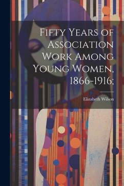 Fifty Years of Association Work Among Young Women, 1866-1916; - Wilson, Elizabeth