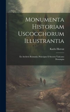 Cover Monumenta Historiam Uscocchorum Illustrantia: Ex Archivis Romanis, Praecipue E Secreto Vaticano Desumpta