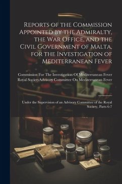 Cover Reports of the Commission Appointed by the Admiralty, the War Office, and the Civil Government of Malta, for the Investigation of Mediterranean Fever: